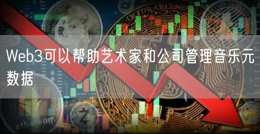 Web3可以帮助艺术家和公司管理音乐元数据