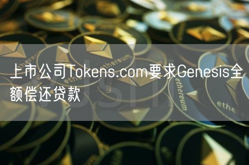 上市公司Tokens.com要求Genesis全额偿还贷款