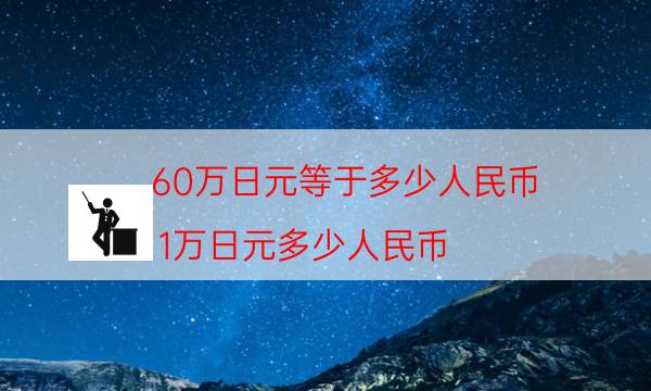 60万日元等于多少人民币（1万日元多少人民币）