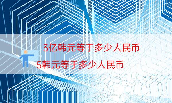 3亿韩元等于多少人民币（5韩元等于多少人民币）