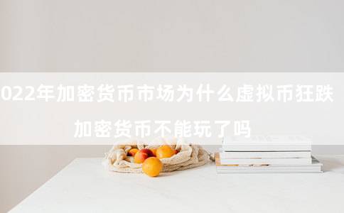 2022年加密货币市场为什么虚拟币狂跌（加密货币不能玩了吗）