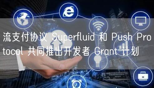 流支付协议 Superfluid 和 Push Protocol 共同推出开发者 Grant 计划