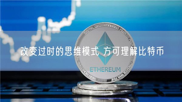 改变过时的思维模式 方可理解比特币