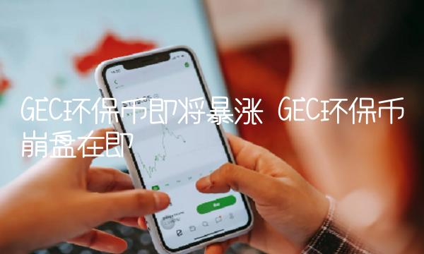 GEC环保币即将暴涨 GEC环保币崩盘在即