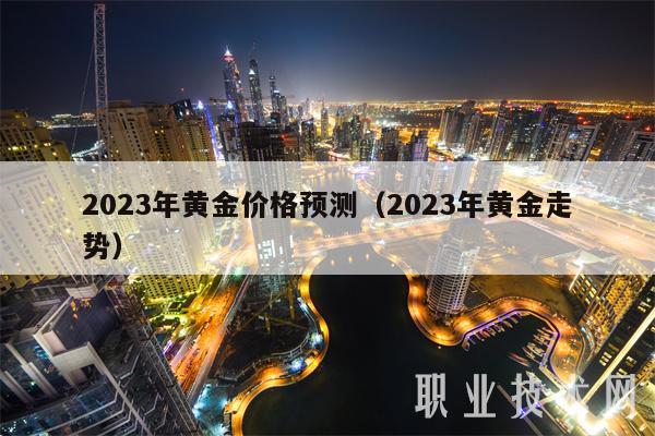 2023年黄金价格预测（2023年黄金走势）