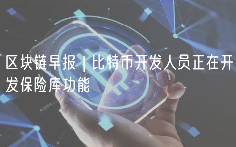 区块链早报 | 比特币开发人员正在开发保险库功能