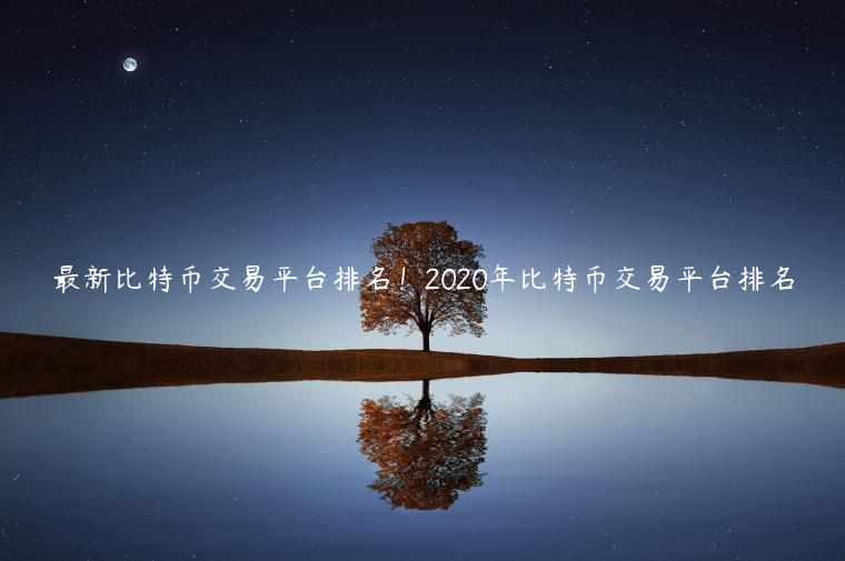 最新比特币交易平台排名！2020年比特币交易平台排名