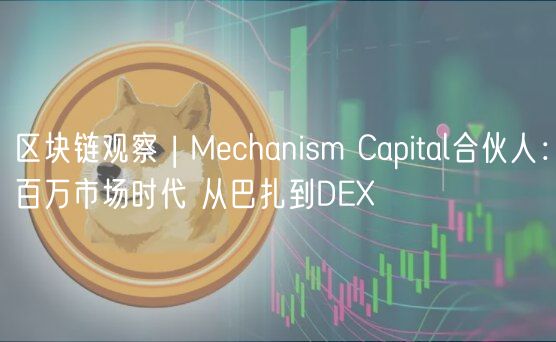 区块链观察 | Mechanism Capital合伙人：百万市场时代 从巴扎到DEX