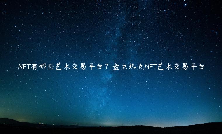 NFT有哪些艺术交易平台？盘点热点NFT艺术交易平台