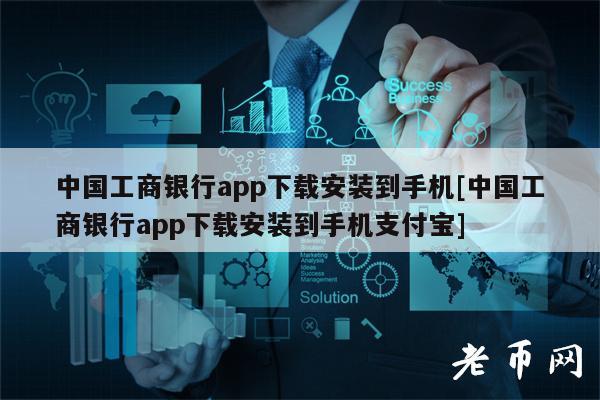 中国工商银行app下载安装到手机[中国工商银行app下载安装到手机支付宝]