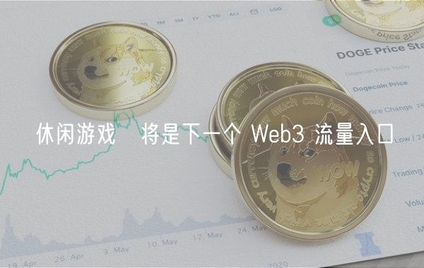 休闲游戏​将是下一个 Web3 流量入口