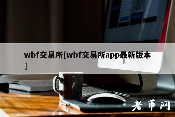 wbf交易所[wbf交易所app最新版本]