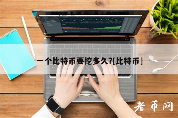 一个比特币要挖多久？[比特币]