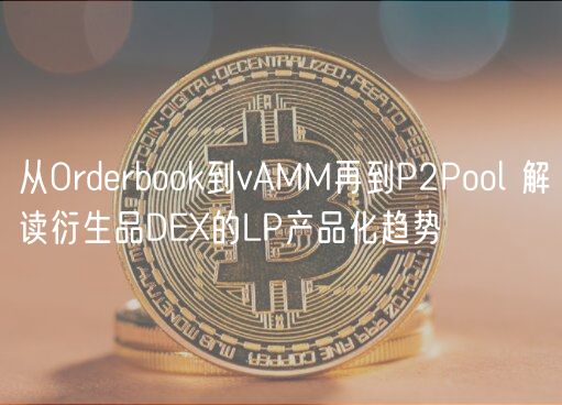 从Orderbook到vAMM再到P2Pool 解读衍生品DEX的LP产品化趋势