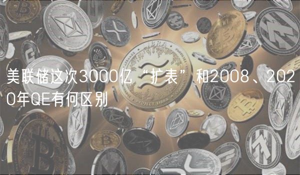 美联储这次3000亿“扩表”和2008、2020年QE有何区别