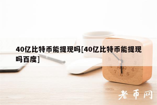 40亿比特币能提现吗[40亿比特币能提现吗百度]