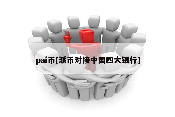 pai币[派币对接中国四大银行]