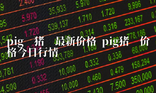 pig币猪币最新价格