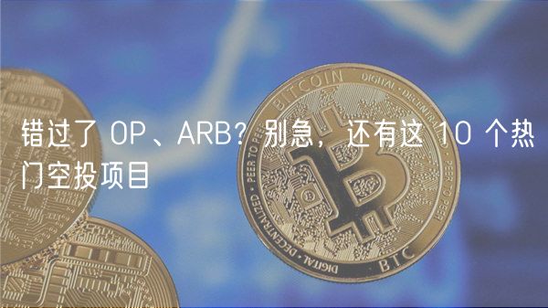 错过了 OP、ARB？别急，还有这 10 个热门空投项目