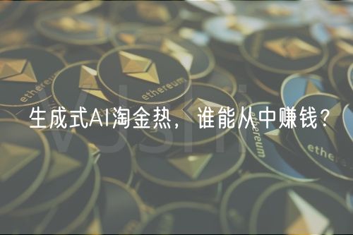 生成式AI淘金热，谁能从中赚钱？