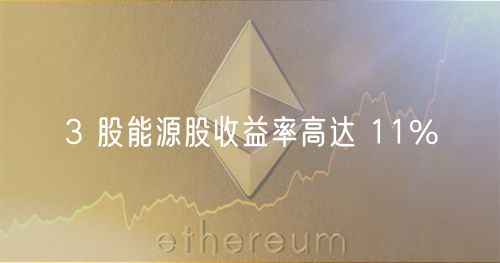 3 股能源股收益率高达 11%