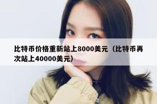 比特币价格重新站上8000美元（比特币再次站上40000美元）