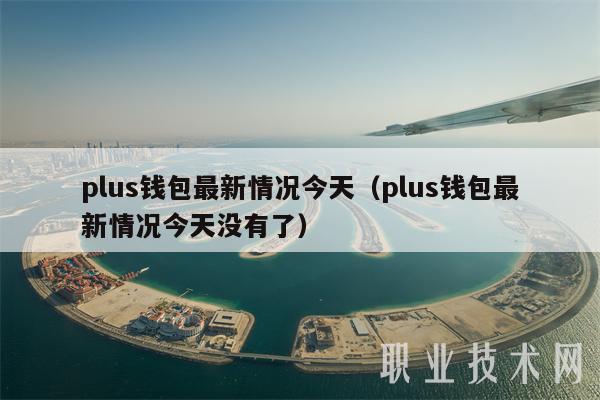 plus钱包最新情况今天（plus钱包最新情况今天没有了）