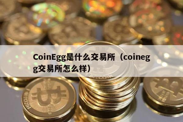 CoinEgg是什么交易所（coinegg交易所怎么样）