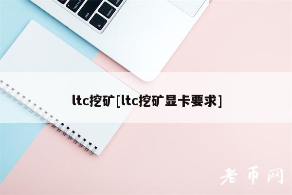 ltc挖矿[ltc挖矿显卡要求]