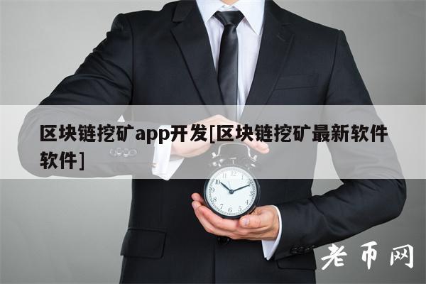 区块链挖矿app开发[区块链挖矿最新软件软件]