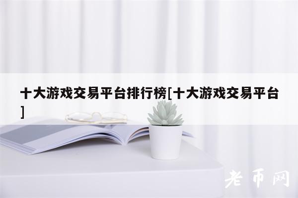 十大游戏交易平台排行榜[十大游戏交易平台]