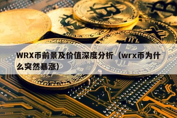 WRX币前景及价值深度分析（wrx币为什么突然暴涨）