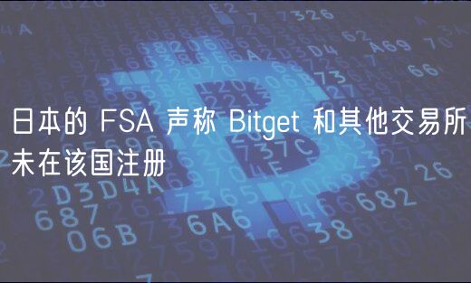 日本的 FSA 声称 Bitget 和其他交易所未在该国注册