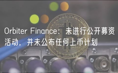 Orbiter Finance：未进行公开募资活动，并未公布任何上币计划