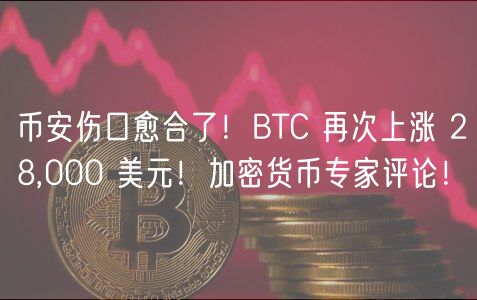 币安伤口愈合了！BTC 再次上涨 28,000 美元！加密货币专家评论！