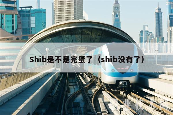 Shib是不是完蛋了（shib没有了）