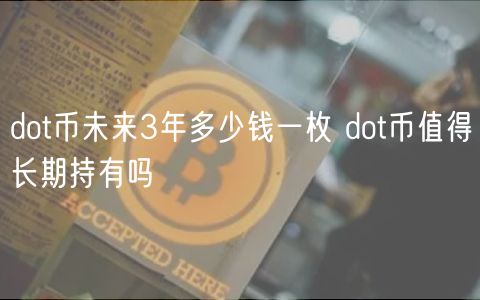 dot币未来3年多少钱一枚 dot币值得长期持有吗