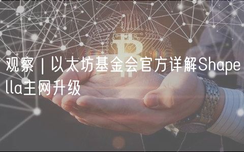 观察 | 以太坊基金会官方详解Shapella主网升级