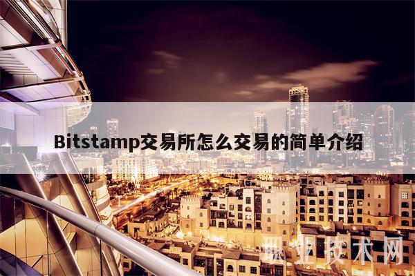 Bitstamp交易所怎么交易的简单介绍