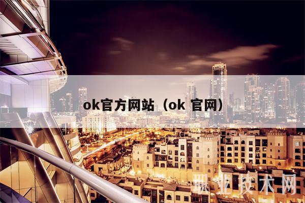 ok官方网站（ok 官网）