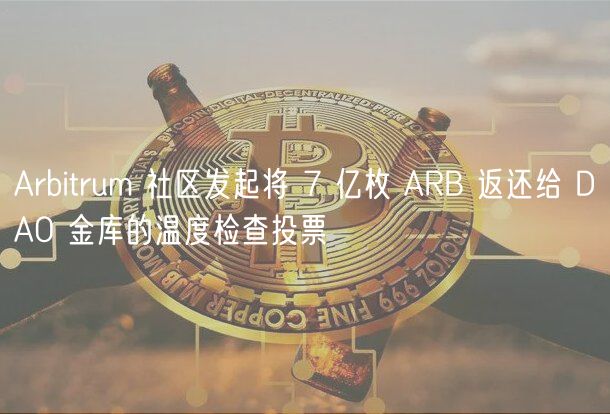 Arbitrum 社区发起将 7 亿枚 ARB 返还给 DAO 金库的温度检查投票