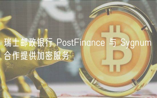 瑞士邮政银行 PostFinance 与 Sygnum 合作提供加密服务