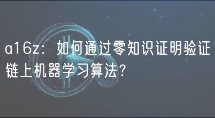 a16z：如何通过零知识证明验证链上机器学习算法？