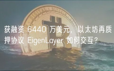 获融资 6440 万美元，以太坊再质押协议 EigenLayer 如何交互？