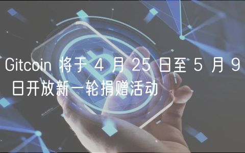 Gitcoin 将于 4 月 25 日至 5 月 9 日开放新一轮捐赠活动