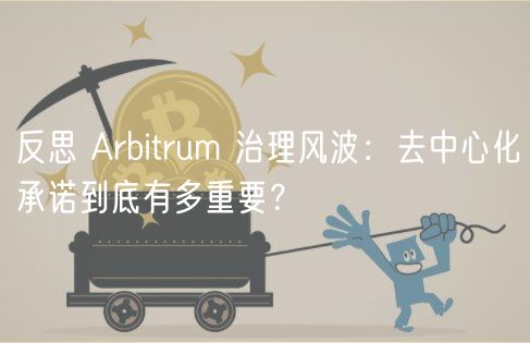 反思 Arbitrum 治理风波：去中心化承诺到底有多重要？