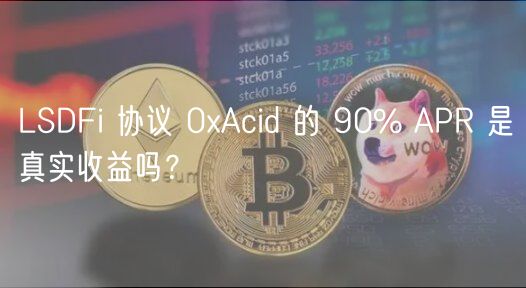 LSDFi 协议 0xAcid 的 90% APR 是真实收益吗？