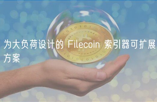 为大负荷设计的 Filecoin 索引器可扩展方案