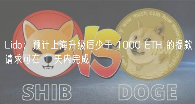 Lido：预计上海升级后少于 1000 ETH 的提款请求可在 1 天内完成