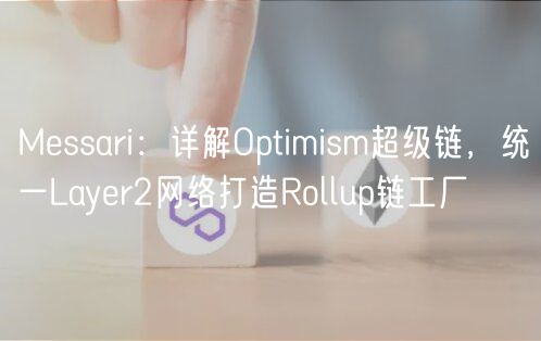 Messari：详解Optimism超级链，统一Layer2网络打造Rollup链工厂